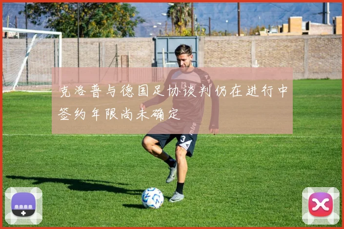 克洛普与德国足协谈判仍在进行中签约年限尚未确定