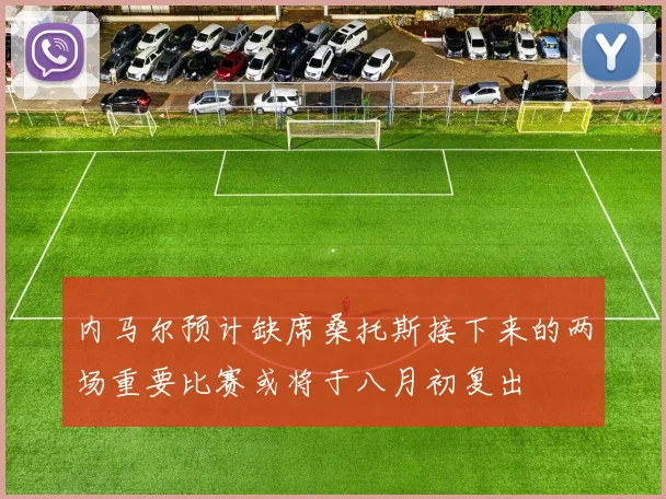 内马尔预计缺席桑托斯接下来的两场重要比赛或将于八月初复出