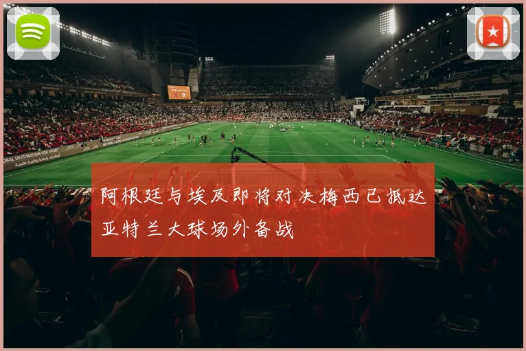 阿根廷与埃及即将对决梅西已抵达亚特兰大球场外备战