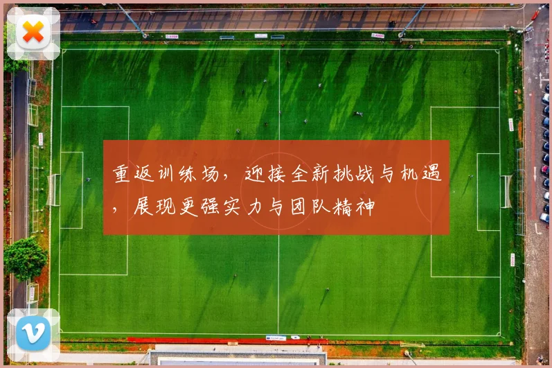 重返训练场,迎接全新挑战与机遇,展现更强实力与团队精神