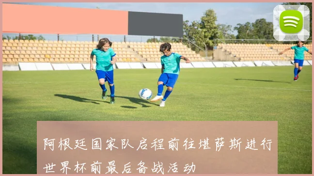 阿根廷国家队启程前往堪萨斯进行世界杯前最后备战活动