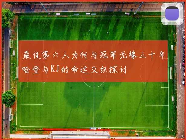 最佳第六人为何与冠军无缘三十年哈登与KJ的命运交织探讨