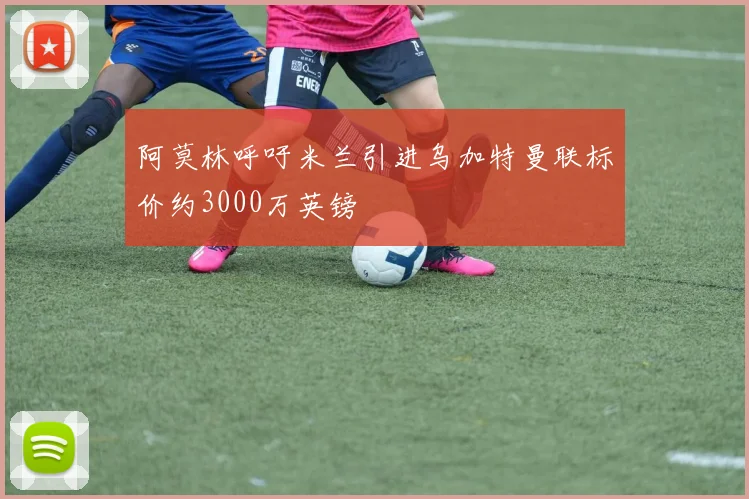 阿莫林呼吁米兰引进乌加特曼联标价约3000万英镑