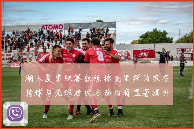湖人夏季联赛教练称克里斯马农在持球与无球进攻方面均有显著提升