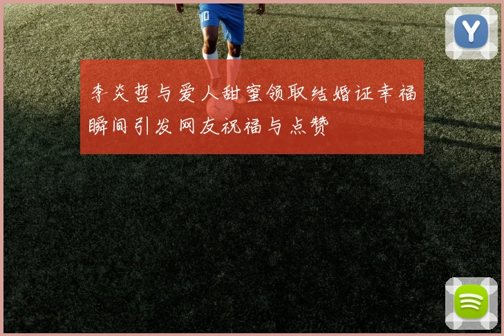 李炎哲与爱人甜蜜领取结婚证幸福瞬间引发网友祝福与点赞