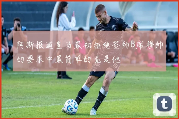 阿斯报道皇马最初拒绝签约B席穆帅的要求中最简单的竟是他