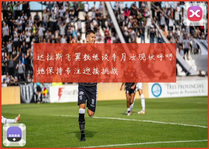 达拉斯飞翼教练谈李月汝现状呼吁她保持专注迎接挑战