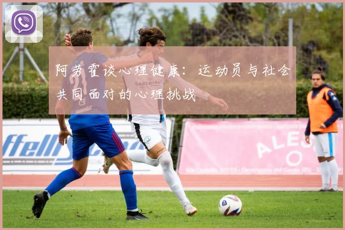 阿劳霍谈心理健康：运动员与社会共同面对的心理挑战