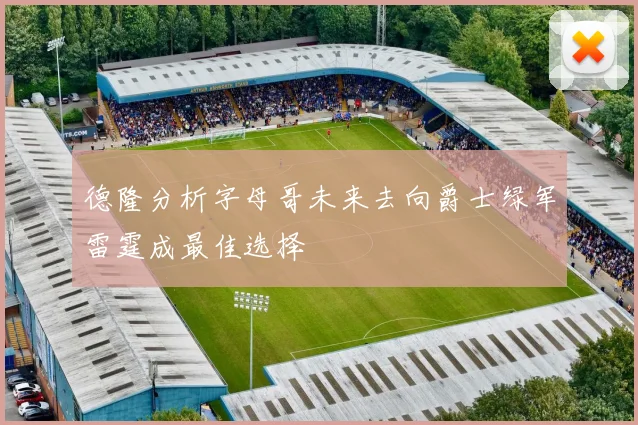 德隆分析字母哥未来去向爵士绿军雷霆成最佳选择