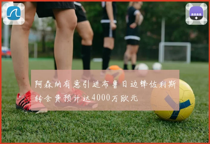 阿森纳有意引进布鲁日边锋佐利斯转会费预计达4000万欧元